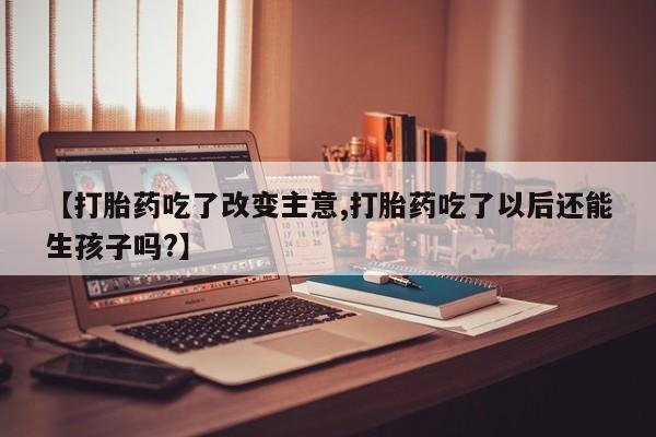 卖正品米索前列醇片微信【打胎药吃了改变主意,打胎药吃了以后还能生孩子吗?】